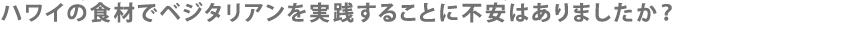 ハワイの食材でベジタリアンを実践することに不安はありましたか？